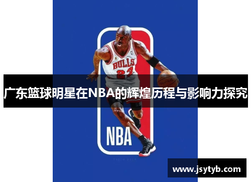 广东篮球明星在NBA的辉煌历程与影响力探究